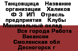 Танцовщица › Название организации ­ Халиков Ф.З, ИП › Отрасль предприятия ­ Клубы › Минимальный оклад ­ 100 000 - Все города Работа » Вакансии   . Смоленская обл.,Десногорск г.